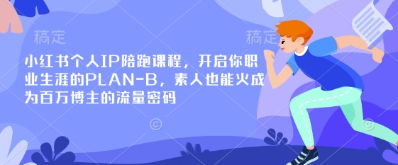 小红书个人IP陪跑课程,开启你职业生涯的PLAN-B,素人也能火成为百万博主的流量密码-轻创终点站