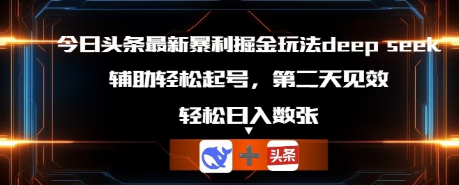 今日头条最新暴利掘金玩法deepseek,辅助轻松矩阵当天起号,第二天见收益,轻松日入数张-轻创终点站